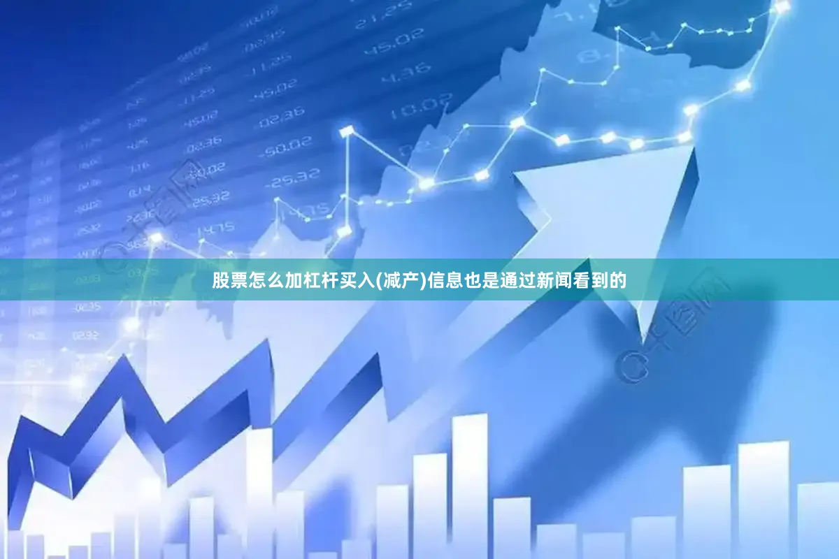 股票怎么加杠杆买入(减产)信息也是通过新闻看到的