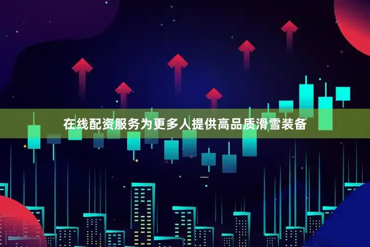 在线配资服务为更多人提供高品质滑雪装备