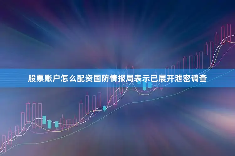 股票账户怎么配资国防情报局表示已展开泄密调查