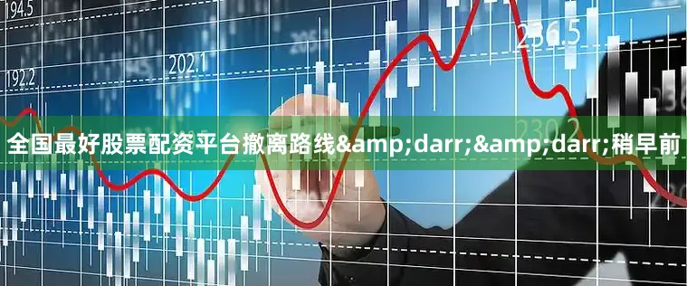 全国最好股票配资平台撤离路线&darr;&darr;稍早前