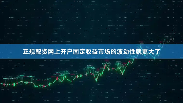 正规配资网上开户固定收益市场的波动性就更大了