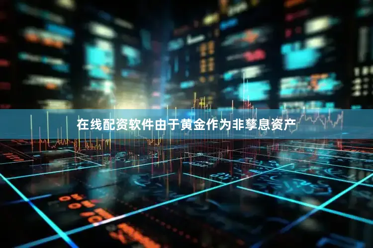 在线配资软件由于黄金作为非孳息资产