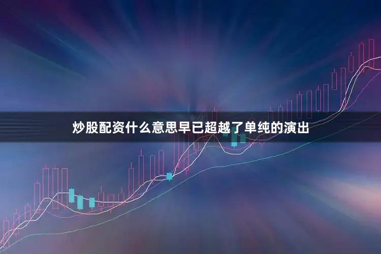 炒股配资什么意思早已超越了单纯的演出