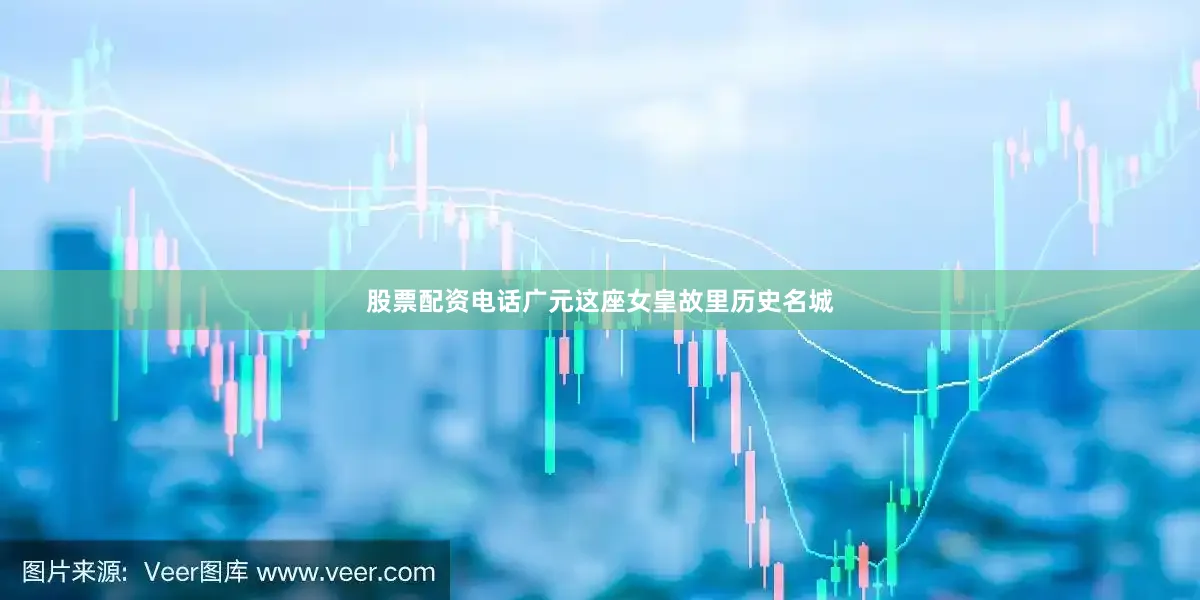 股票配资电话广元这座女皇故里历史名城