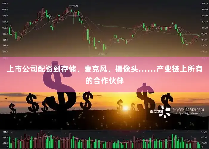 上市公司配资到存储、麦克风、摄像头……产业链上所有的合作伙伴