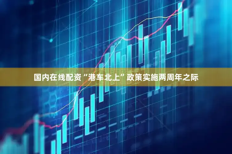 国内在线配资“港车北上”政策实施两周年之际