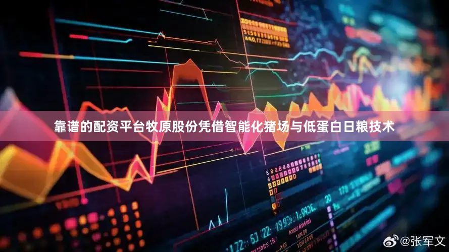 靠谱的配资平台牧原股份凭借智能化猪场与低蛋白日粮技术