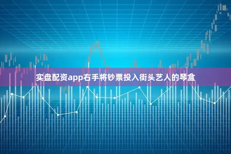 实盘配资app右手将钞票投入街头艺人的琴盒