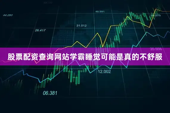 股票配资查询网站学霸睡觉可能是真的不舒服