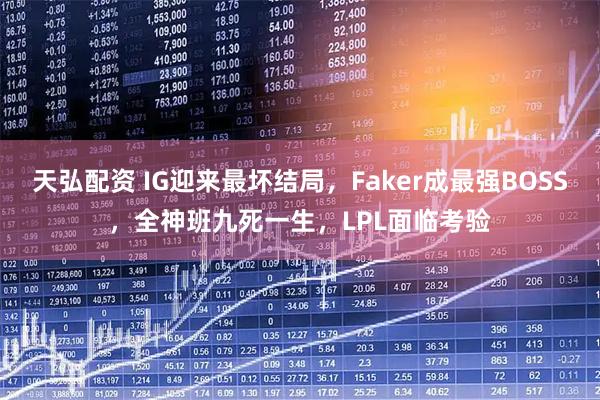 天弘配资 IG迎来最坏结局,Faker成最强BOSS,全神班九死一生,LPL面临考验
