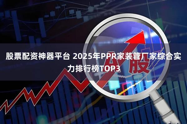 股票配资神器平台 2025年PPR家装管厂家综合实力排行榜TOP3