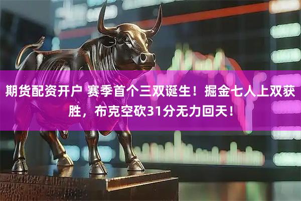 期货配资开户 赛季首个三双诞生!掘金七人上双获胜,布克空砍31分无力回天!