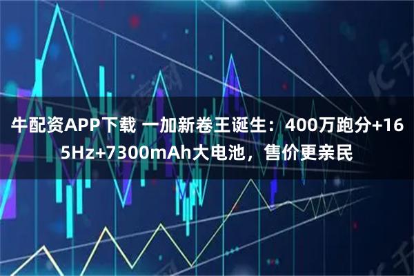 牛配资APP下载 一加新卷王诞生:400万跑分+165Hz+7300mAh大电池,售价更亲民