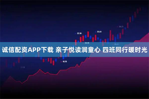 诚信配资APP下载 亲子悦读润童心 四班同行暖时光