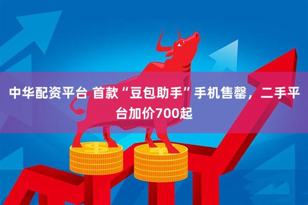 中华配资平台 首款“豆包助手”手机售罄,二手平台加价700起