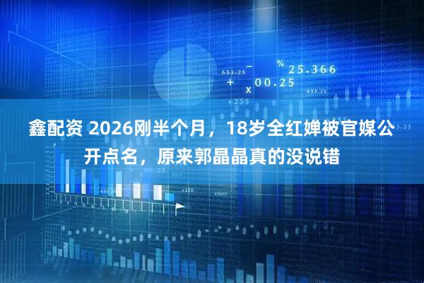 鑫配资 2026刚半个月，18岁全红婵被官媒公开点名，原来郭晶晶真的没说错