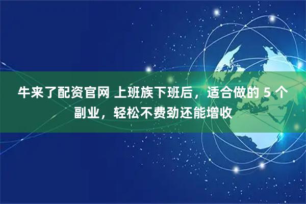 牛来了配资官网 上班族下班后，适合做的 5 个副业，轻松不费劲还能增收